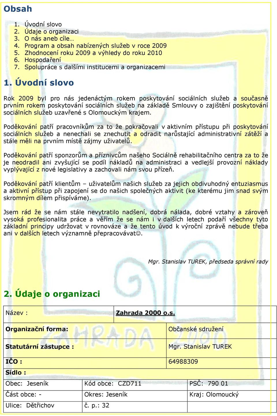 Úvodní slovo Rok 2009 byl pro nás jedenáctým rokem poskytování sociálních služeb a současně prvním rokem poskytování sociálních služeb na základě Smlouvy o zajištění poskytování sociálních služeb