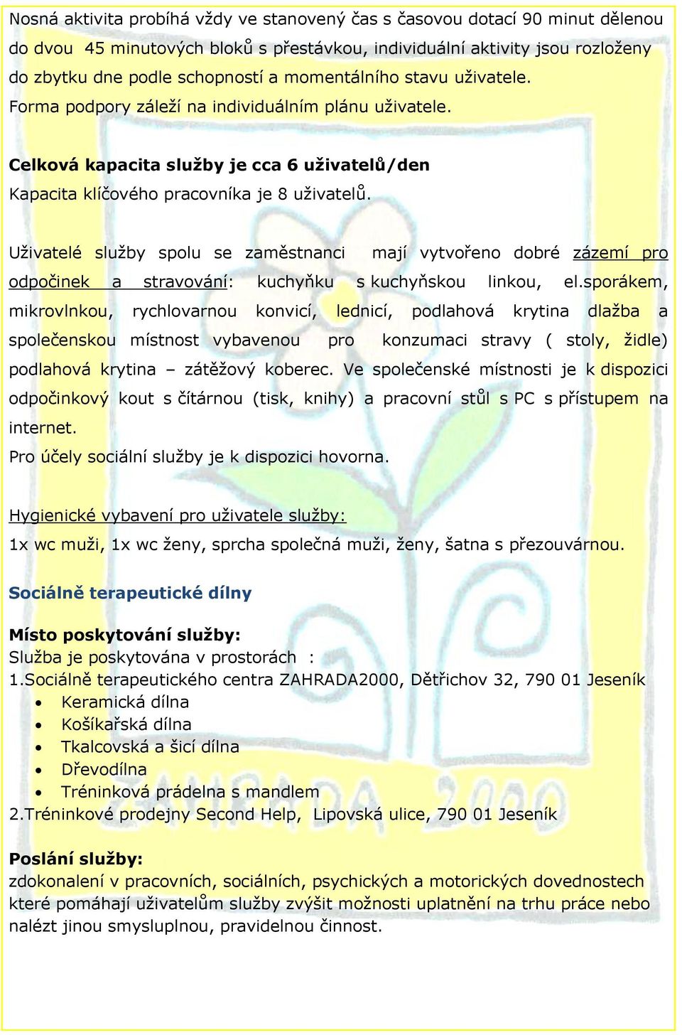 Uživatelé služby spolu se zaměstnanci mají vytvořeno dobré zázemí pro odpočinek a stravování: kuchyňku s kuchyňskou linkou, el.