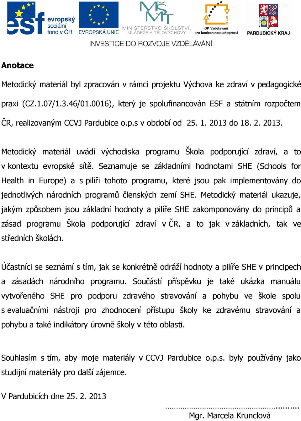 do 18. 2. 2013. Metodický materiál uvádí východiska programu Škola podporující zdraví, a to v kontextu evropské sítě.