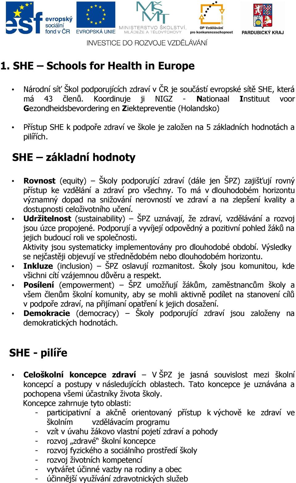 SHE základní hodnoty Rovnost (equity) Školy podporující zdraví (dále jen ŠPZ) zajišťují rovný přístup ke vzdělání a zdraví pro všechny.