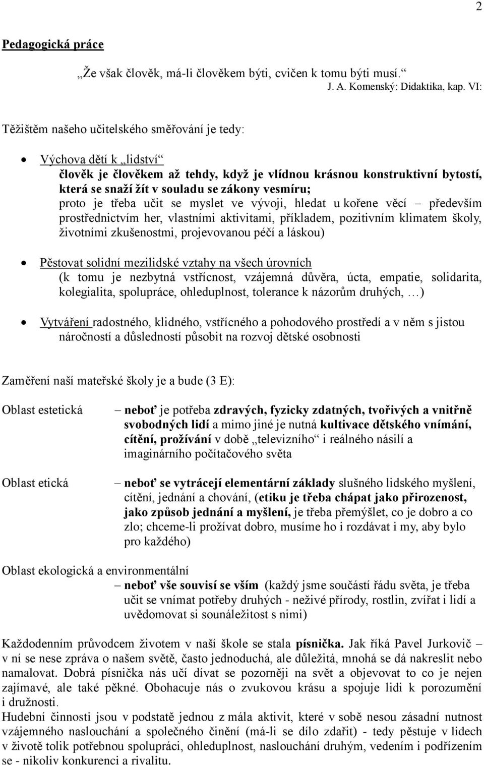 proto je třeba učit se myslet ve vývoji, hledat u kořene věcí především prostřednictvím her, vlastními aktivitami, příkladem, pozitivním klimatem školy, životními zkušenostmi, projevovanou péčí a