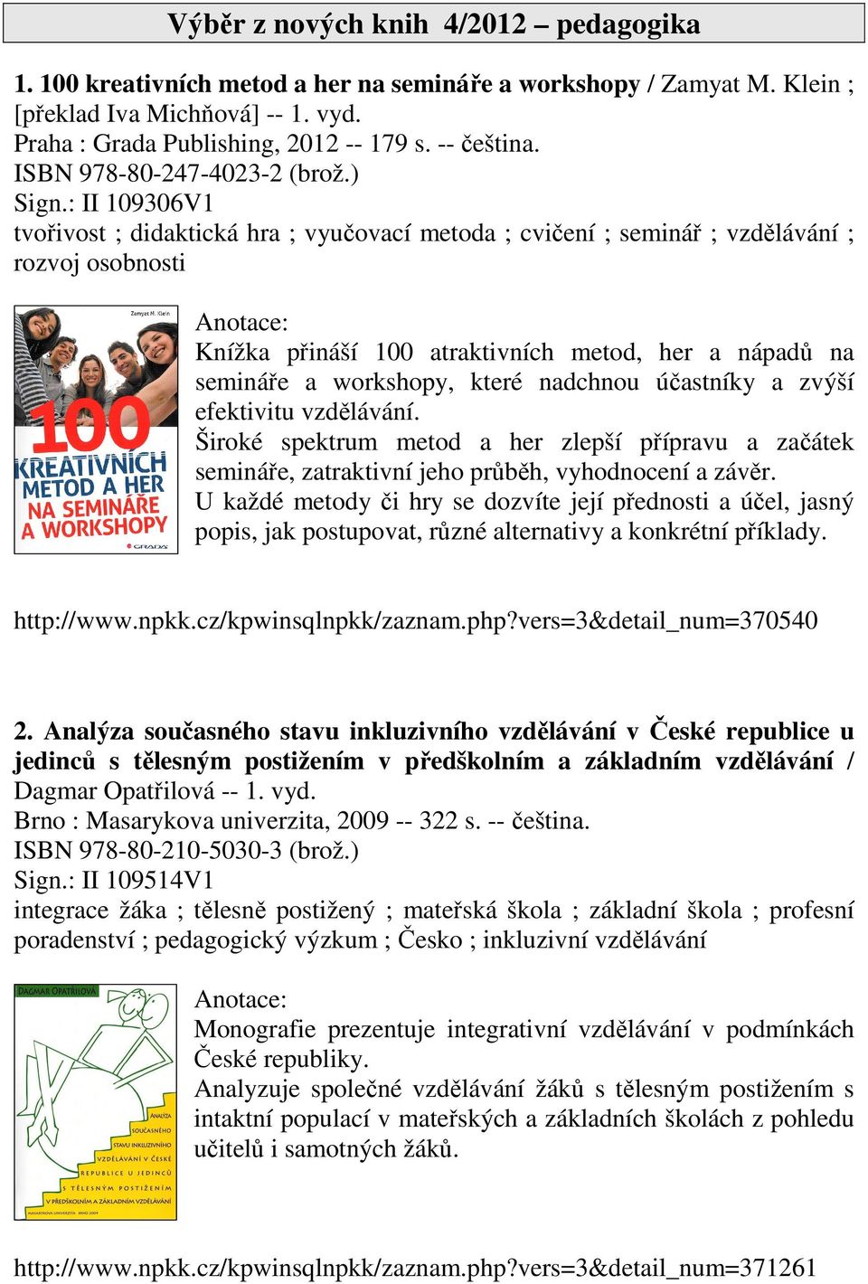 : II 109306V1 tvořivost ; didaktická hra ; vyučovací metoda ; cvičení ; seminář ; vzdělávání ; rozvoj osobnosti Knížka přináší 100 atraktivních metod, her a nápadů na semináře a workshopy, které