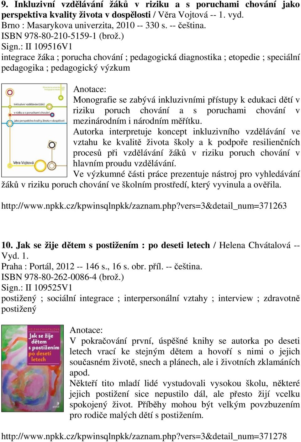 : II 109516V1 integrace žáka ; porucha chování ; pedagogická diagnostika ; etopedie ; speciální pedagogika ; pedagogický výzkum Monografie se zabývá inkluzivními přístupy k edukaci dětí v riziku