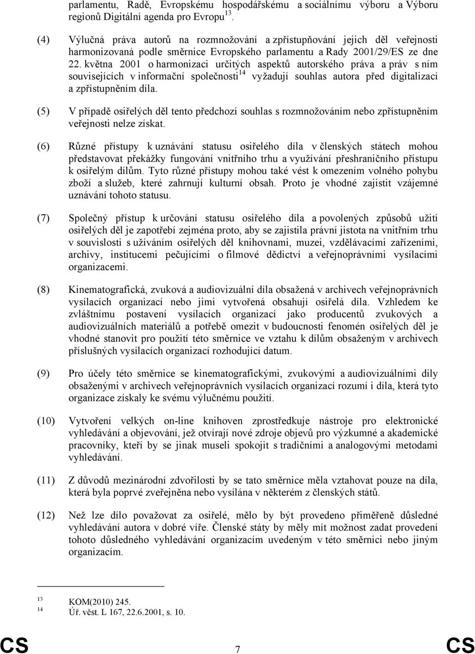 května 2001 o harmonizaci určitých aspektů autorského práva a práv s ním souvisejících v informační společnosti 14 vyžadují souhlas autora před digitalizací a zpřístupněním díla.