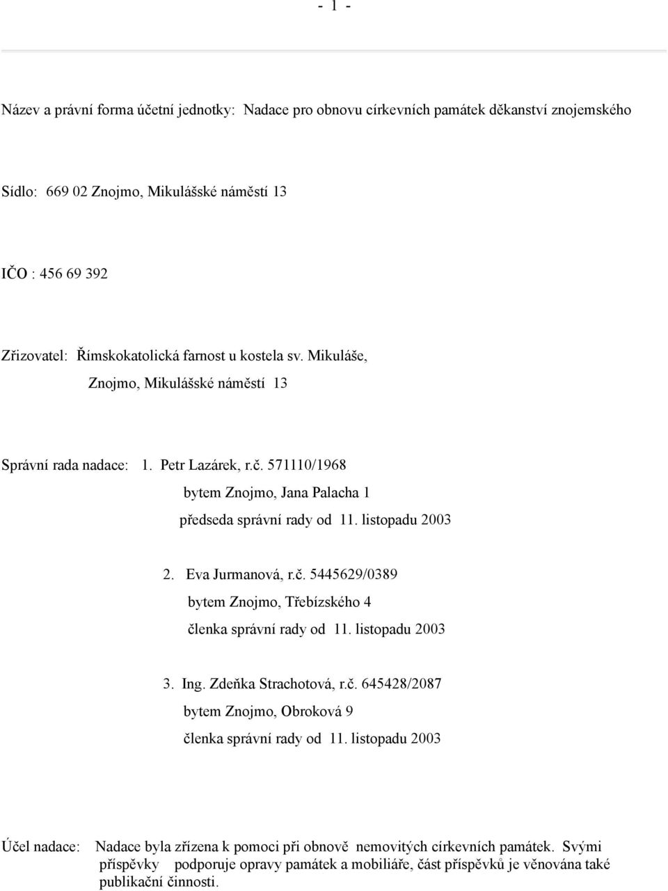 Eva Jurmanová, r.č. 5445629/0389 bytem Znojmo, Třebízského 4 členka správní rady od 11. listopadu 2003 3. Ing. Zdeňka Strachotová, r.č. 645428/2087 bytem Znojmo, Obroková 9 členka správní rady od 11.