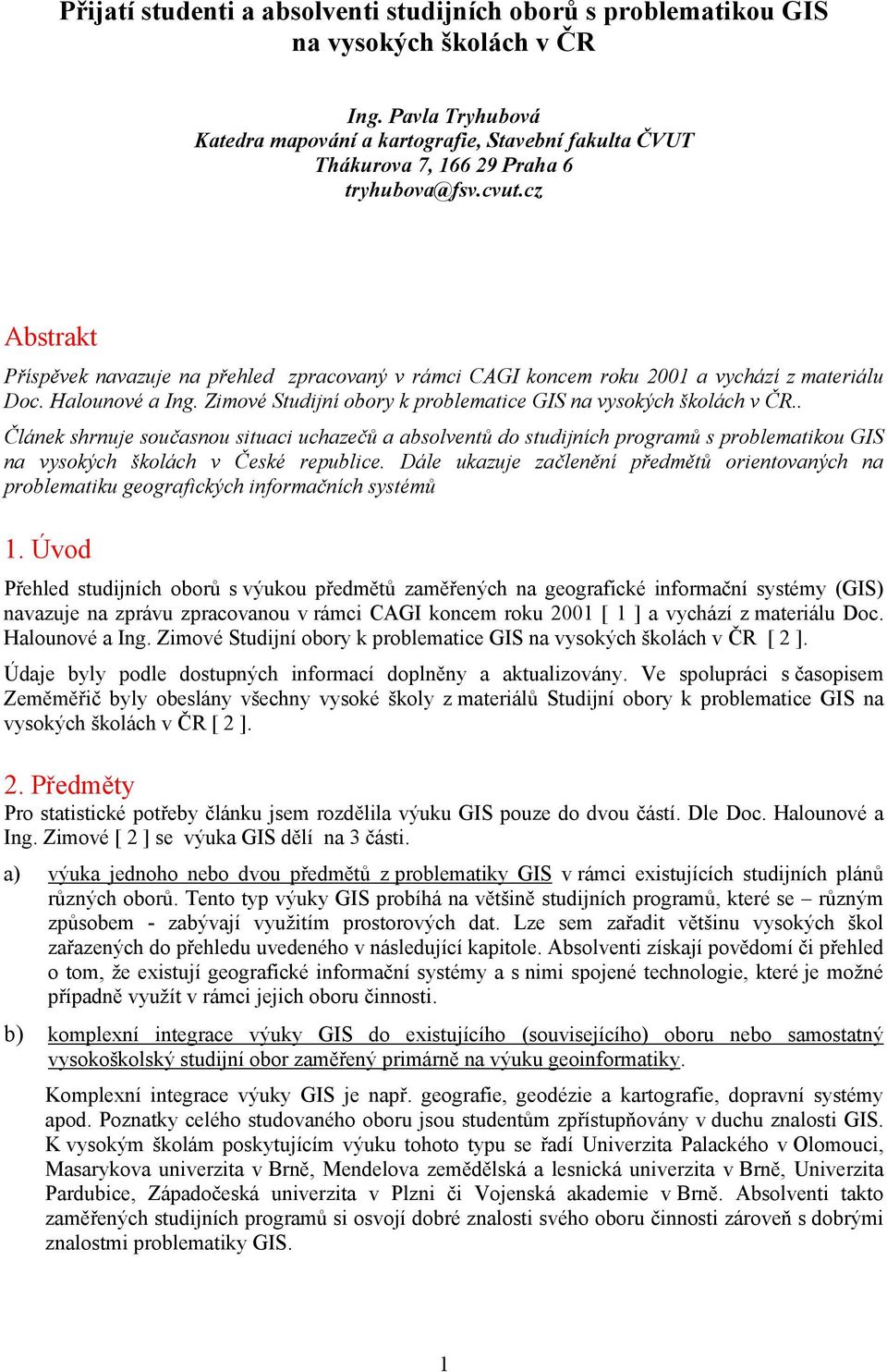 . Článek shrnuje současnou situaci uchazečů a do studijních ů s problematikou na vysokých školách v České republice.