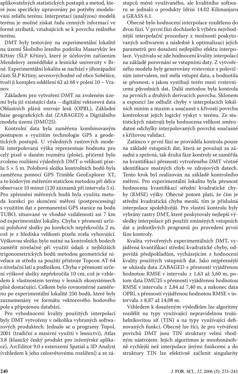 DMT byly testovány na experimentální lokalitě na území Školního lesního podniku Masarykův les Křtiny (ŠLP Křtiny), který je účelovým zařízením Mendelovy zemědělské a lesnické univerzity v Brně.