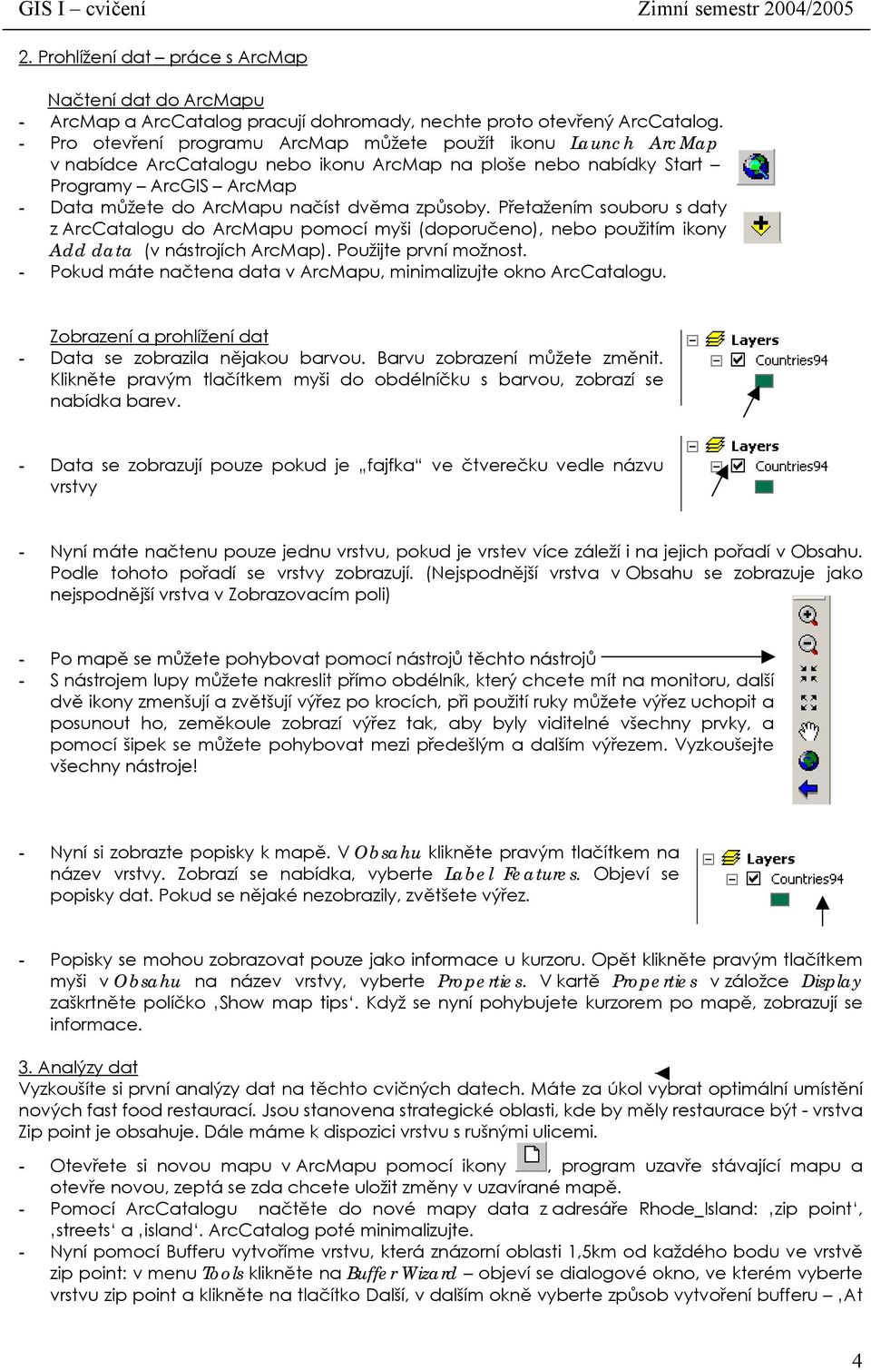 způsoby. Přetažením souboru s daty z ArcCatalogu do ArcMapu pomocí myši (doporučeno), nebo použitím ikony Add data (v nástrojích ArcMap). Použijte první možnost.