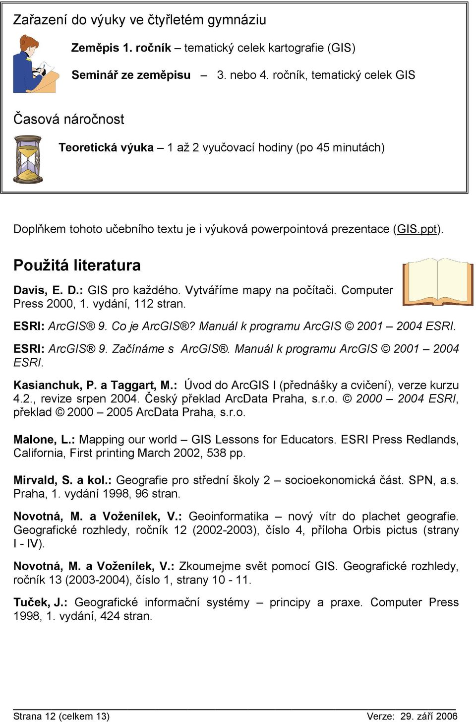 Použitá literatura Davis, E. D.: GIS pro každého. Vytváříme mapy na počítači. Computer Press 2000, 1. vydání, 112 stran. ESRI: ArcGIS 9. Co je ArcGIS? Manuál k programu ArcGIS 2001 2004 ESRI.