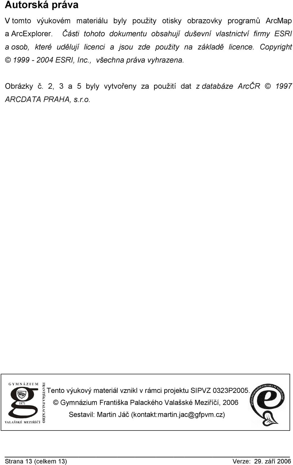 Copyright 1999-2004 ESRI, Inc., všechna práva vyhrazena. Obrázky č. 2, 3 a 5 byly vytvořeny za použití dat z databáze ArcČR 1997 ARCDATA PRAHA, s.r.o. Tento výukový materiál vznikl v rámci projektu SIPVZ 0323P2005.