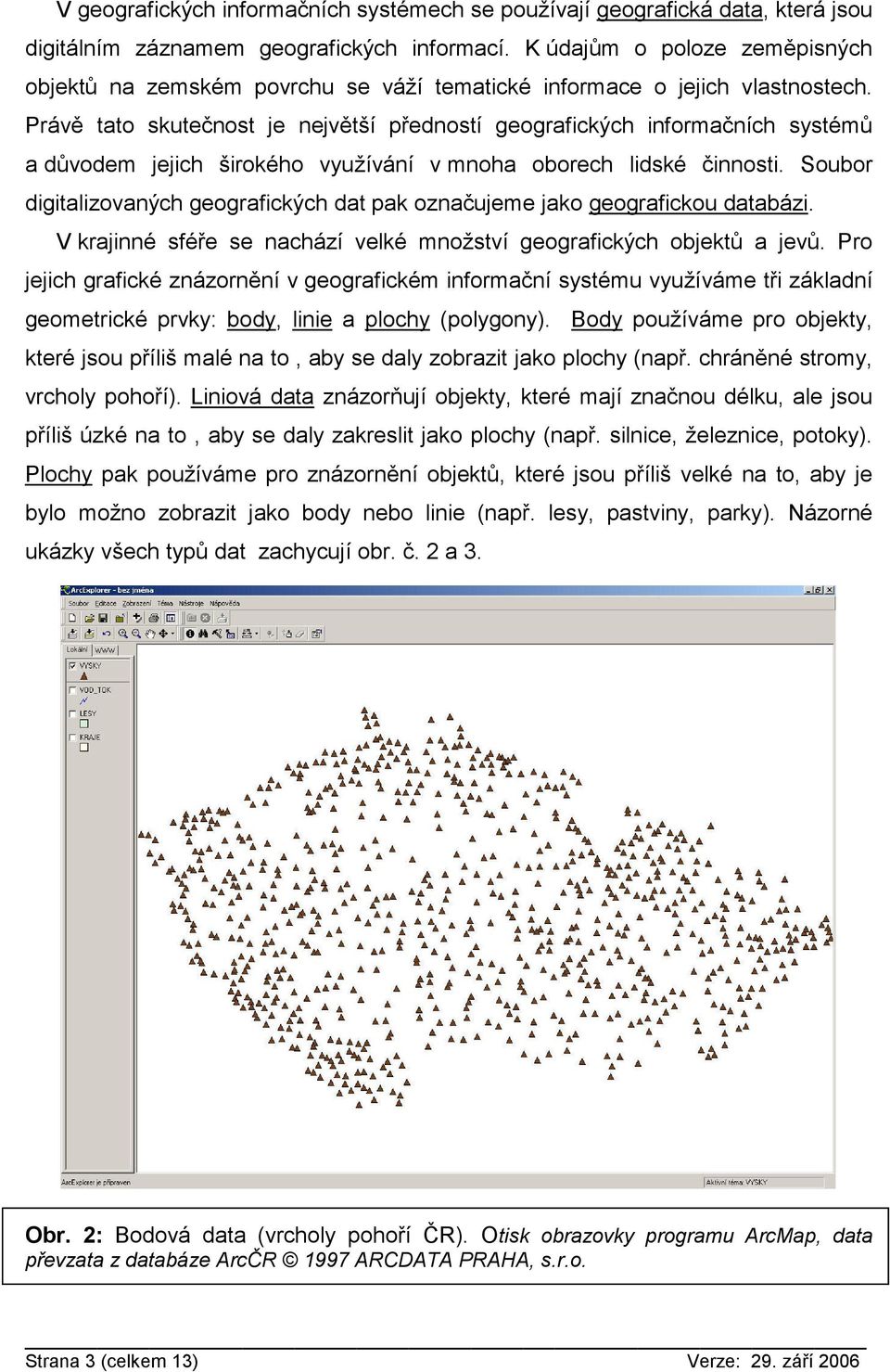 Právě tato skutečnost je největší předností geografických informačních systémů a důvodem jejich širokého využívání v mnoha oborech lidské činnosti.