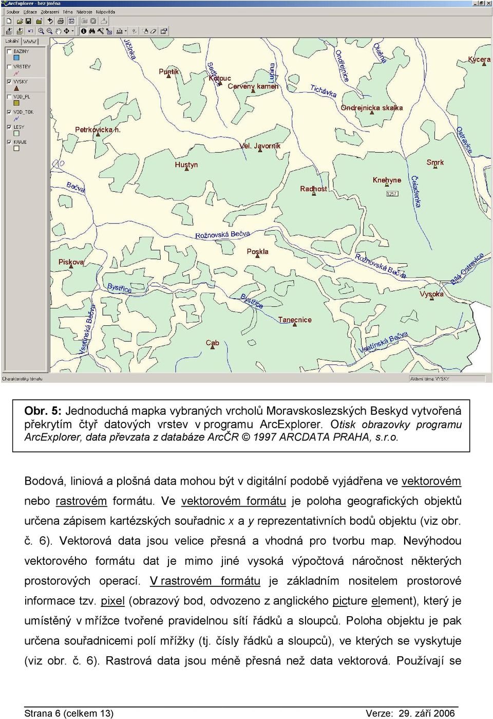 Ve vektorovém formátu je poloha geografických objektů určena zápisem kartézských souřadnic x a y reprezentativních bodů objektu (viz obr. č. 6).