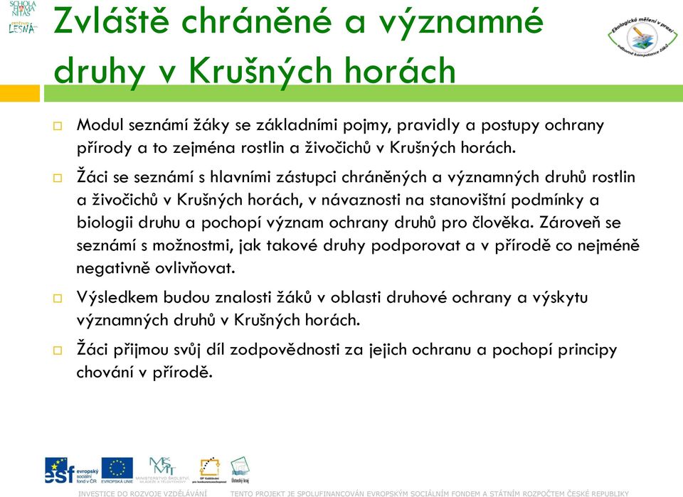 Žáci se seznámí s hlavními zástupci chráněných a významných druhů rostlin a živočichů v Krušných horách, v návaznosti na stanovištní podmínky a biologii druhu a pochopí