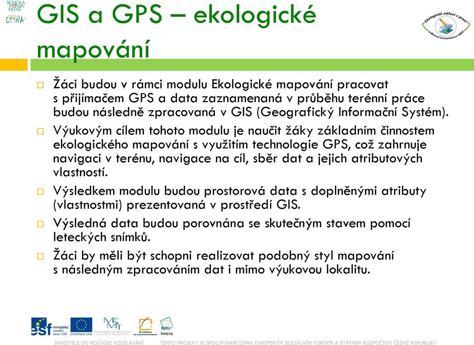 Výukovým cílem tohoto modulu je naučit žáky základním činnostem ekologického mapování s využitím technologie GPS, což zahrnuje navigaci v terénu, navigace na cíl, sběr dat a