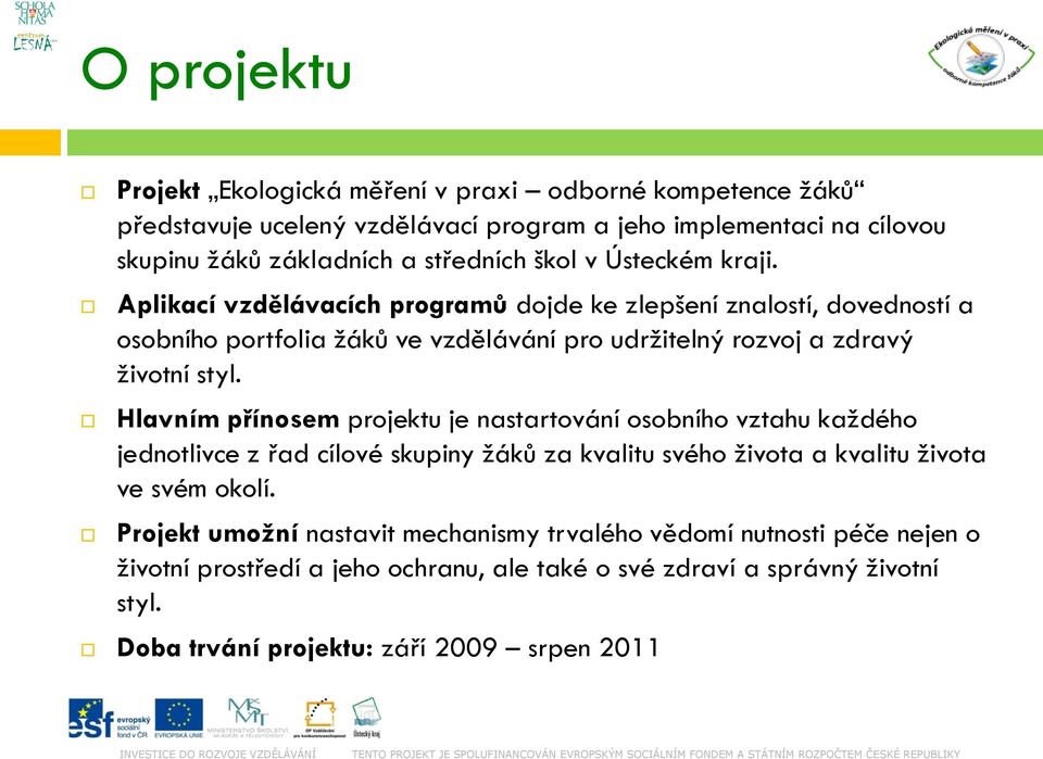 Hlavním přínosem projektu je nastartování osobního vztahu každého jednotlivce z řad cílové skupiny žáků za kvalitu svého života a kvalitu života ve svém okolí.