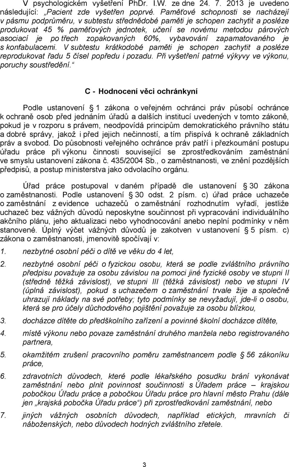 třech zopakovaných 60%, vybavování zapamatovaného je s konfabulacemi. V subtestu krátkodobé paměti je schopen zachytit a posléze reprodukovat řadu 5 čísel popředu i pozadu.