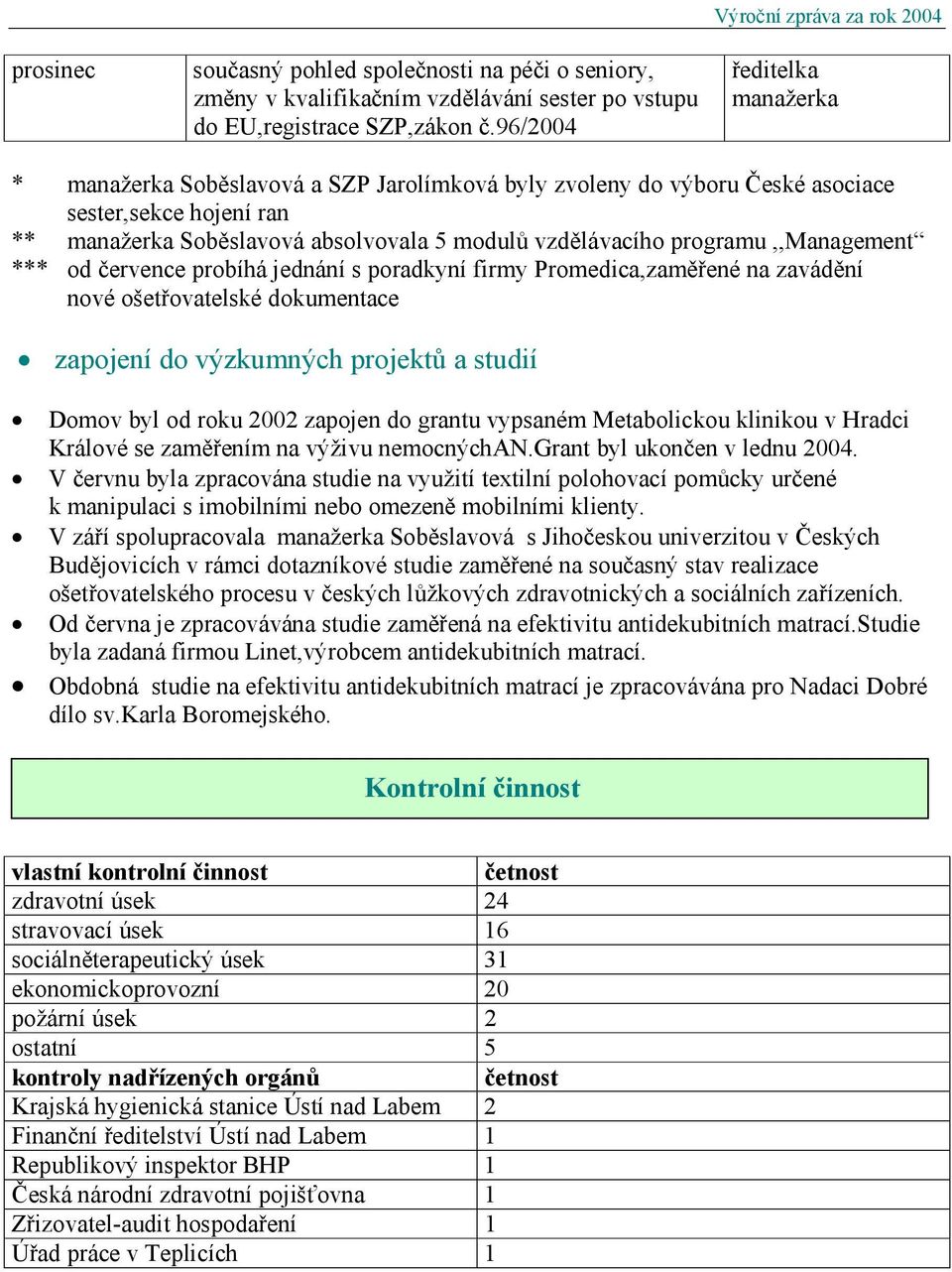 modulů vzdělávacího programu,,management *** od července probíhá jednání s poradkyní firmy Promedica,zaměřené na zavádění nové ošetřovatelské dokumentace zapojení do výzkumných projektů a studií