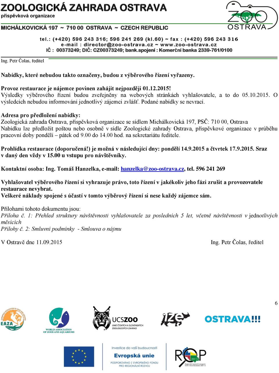 Adresa pro předložení nabídky: Zoologická zahrada Ostrava, se sídlem Michálkovická 197, PSČ: 710 00, Ostrava Nabídku lze předložit poštou nebo osobně v sídle Zoologické zahrady Ostrava, příspěvkové