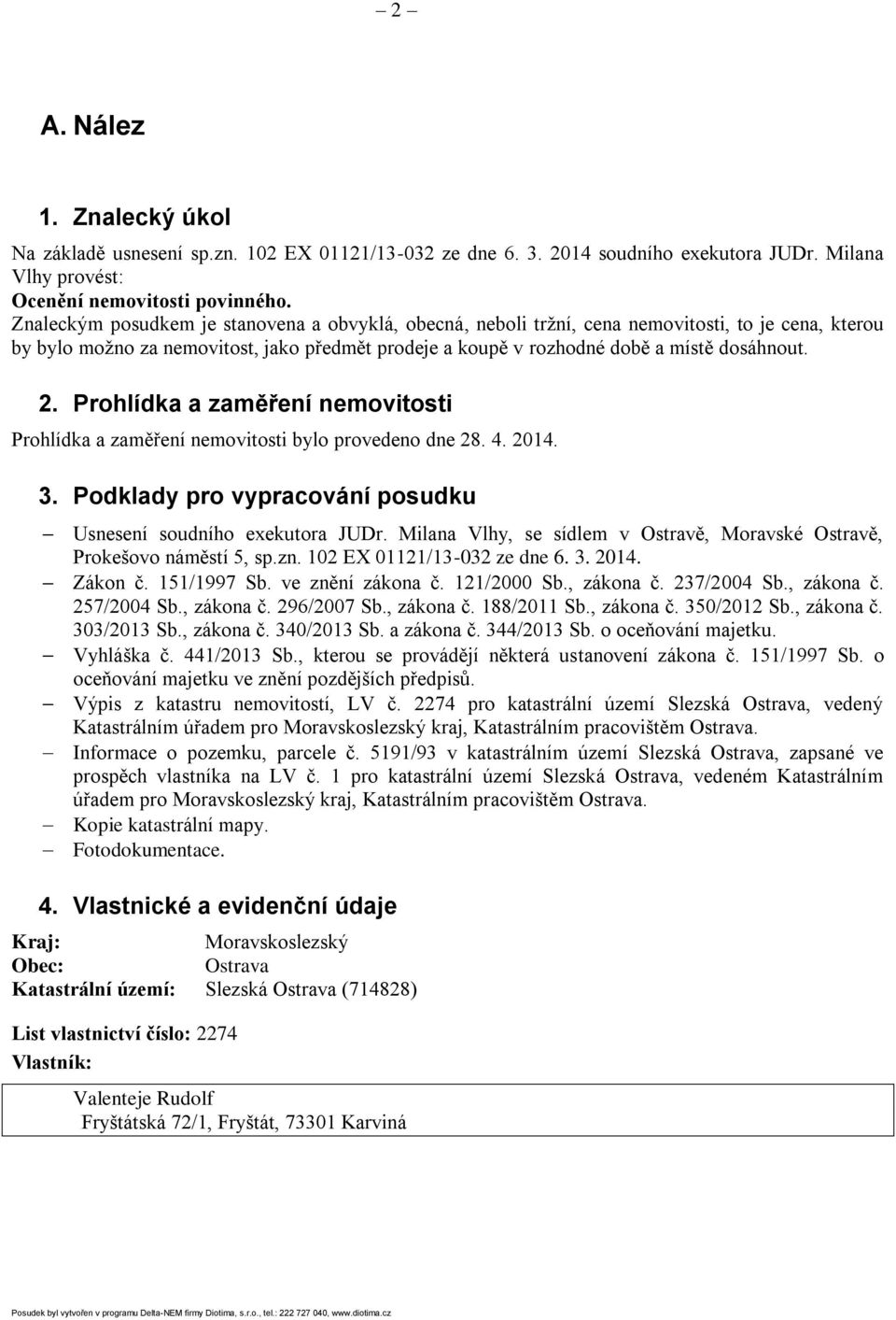 Prohlídka a zaměření nemovitosti Prohlídka a zaměření nemovitosti bylo provedeno dne 28. 4. 2014. 3. Podklady pro vypracování posudku Usnesení soudního exekutora JUDr.