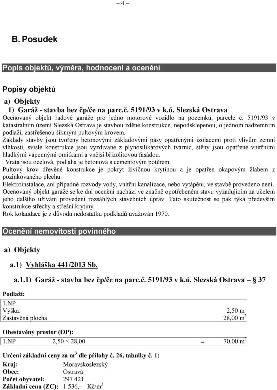 5191/93 v katastrálním území Slezská Ostrava je stavbou zděné konstrukce, nepodsklepenou, o jednom nadzemním podlaží, zastřešenou šikmým pultovým krovem.