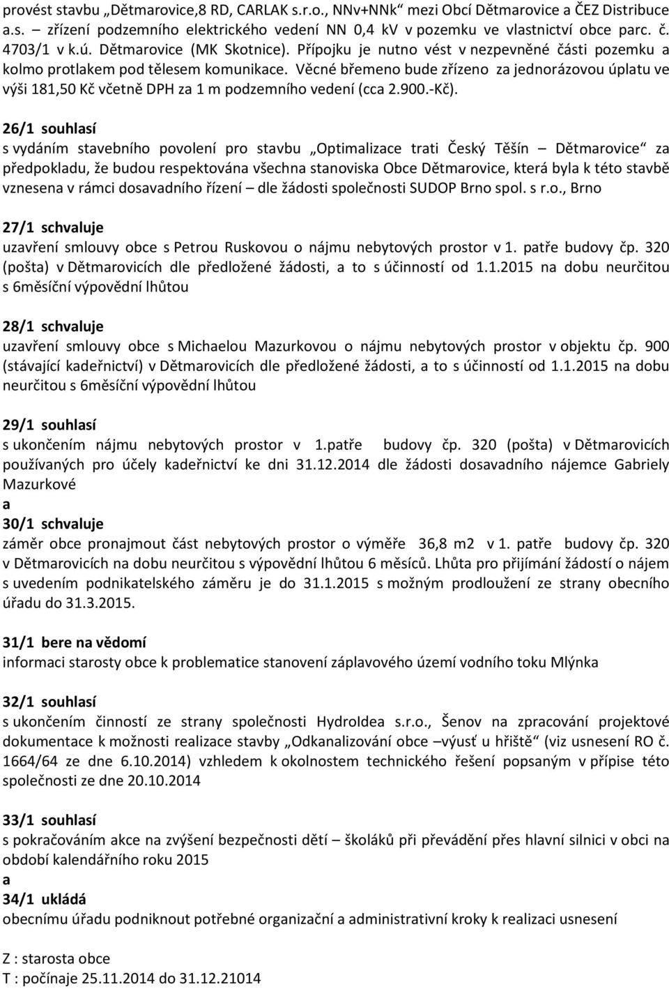 Věcné břemeno bude zřízeno z jednorázovou úpltu ve výši 181,50 Kč včetně DPH z 1 m podzemního vedení (cc 2.900.-Kč).