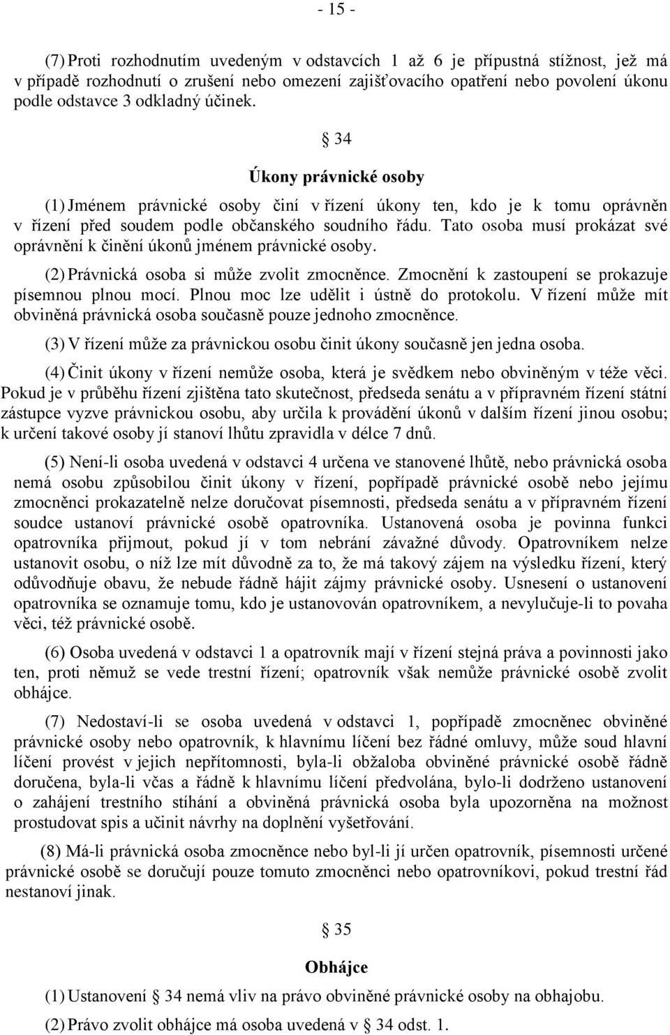 Tato osoba musí prokázat své oprávnění k činění úkonů jménem právnické osoby. (2) Právnická osoba si může zvolit zmocněnce. Zmocnění k zastoupení se prokazuje písemnou plnou mocí.