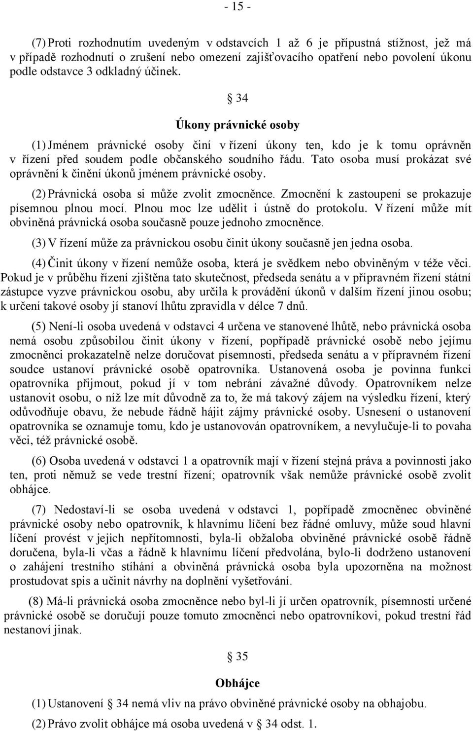 Tato osoba musí prokázat své oprávnění k činění úkonů jménem právnické osoby. (2) Právnická osoba si může zvolit zmocněnce. Zmocnění k zastoupení se prokazuje písemnou plnou mocí.