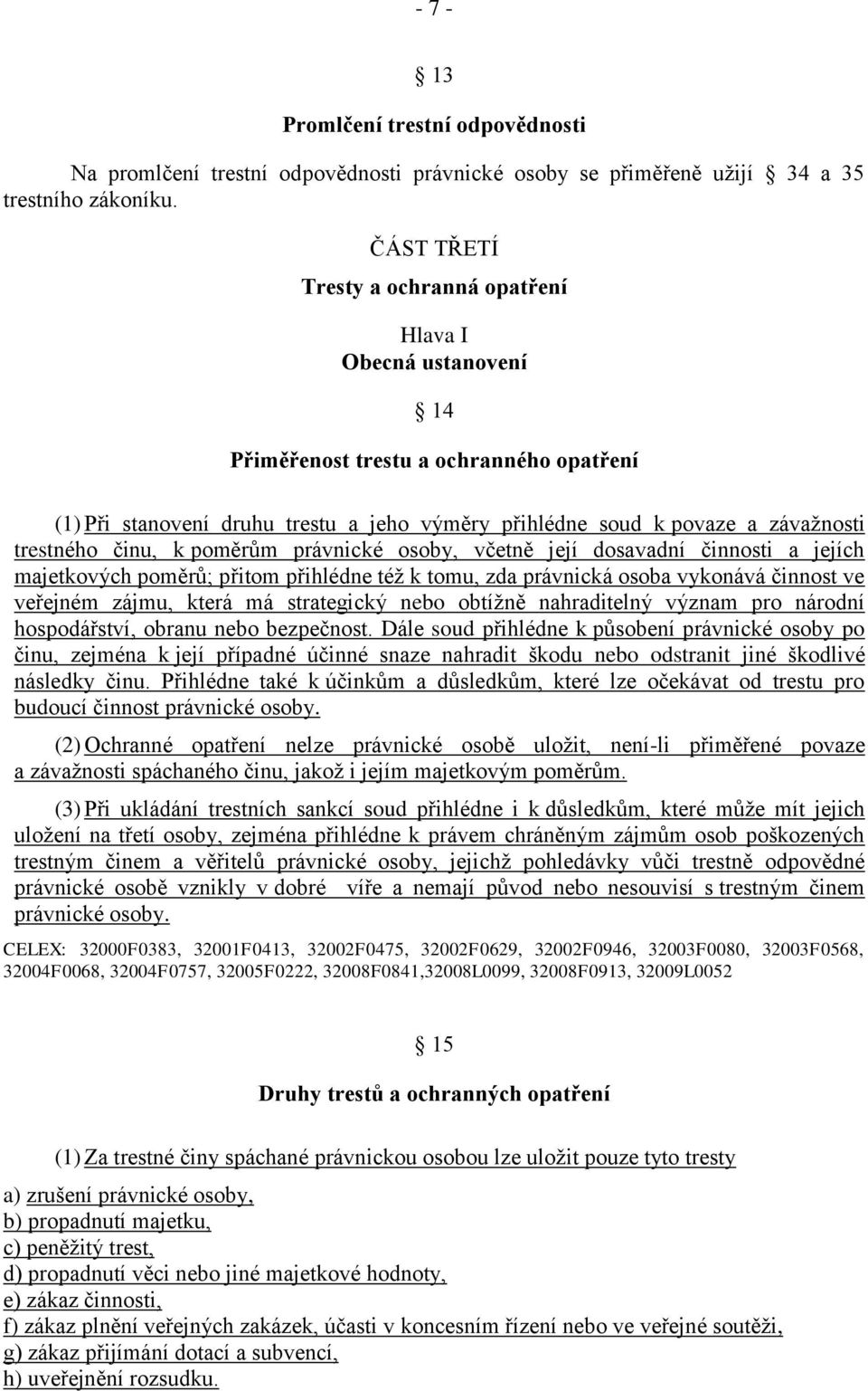 činu, k poměrům právnické osoby, včetně její dosavadní činnosti a jejích majetkových poměrů; přitom přihlédne též k tomu, zda právnická osoba vykonává činnost ve veřejném zájmu, která má strategický