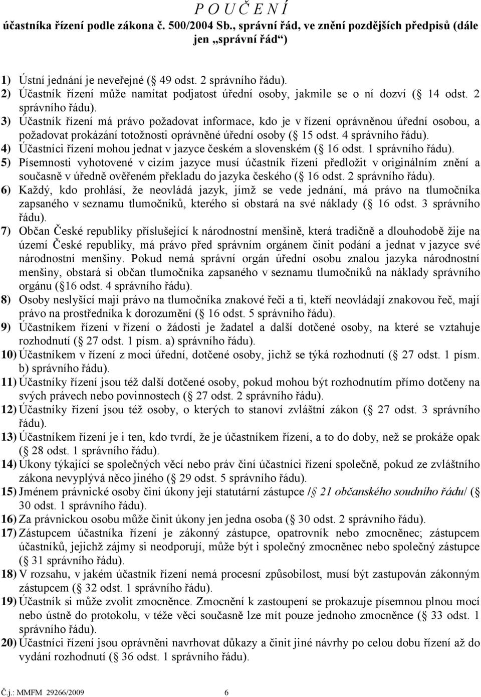 2 3) Účastník řízení má právo poţadovat informace, kdo je v řízení oprávněnou úřední osobou, a poţadovat prokázání totoţnosti oprávněné úřední osoby ( 15 odst.