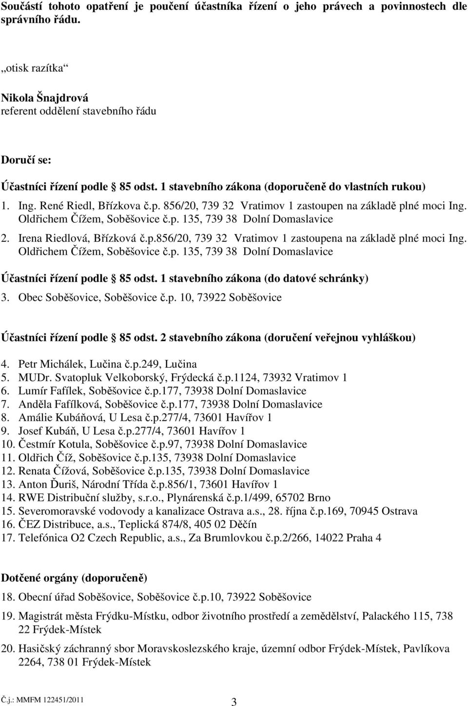 Oldřichem Čížem, Soběšovice č.p. 135, 739 38 Dolní Domaslavice 2. Irena Riedlová, Břízková č.p.856/20, 739 32 Vratimov 1 zastoupena na základě plné moci Ing. Oldřichem Čížem, Soběšovice č.p. 135, 739 38 Dolní Domaslavice Účastníci řízení podle 85 odst.