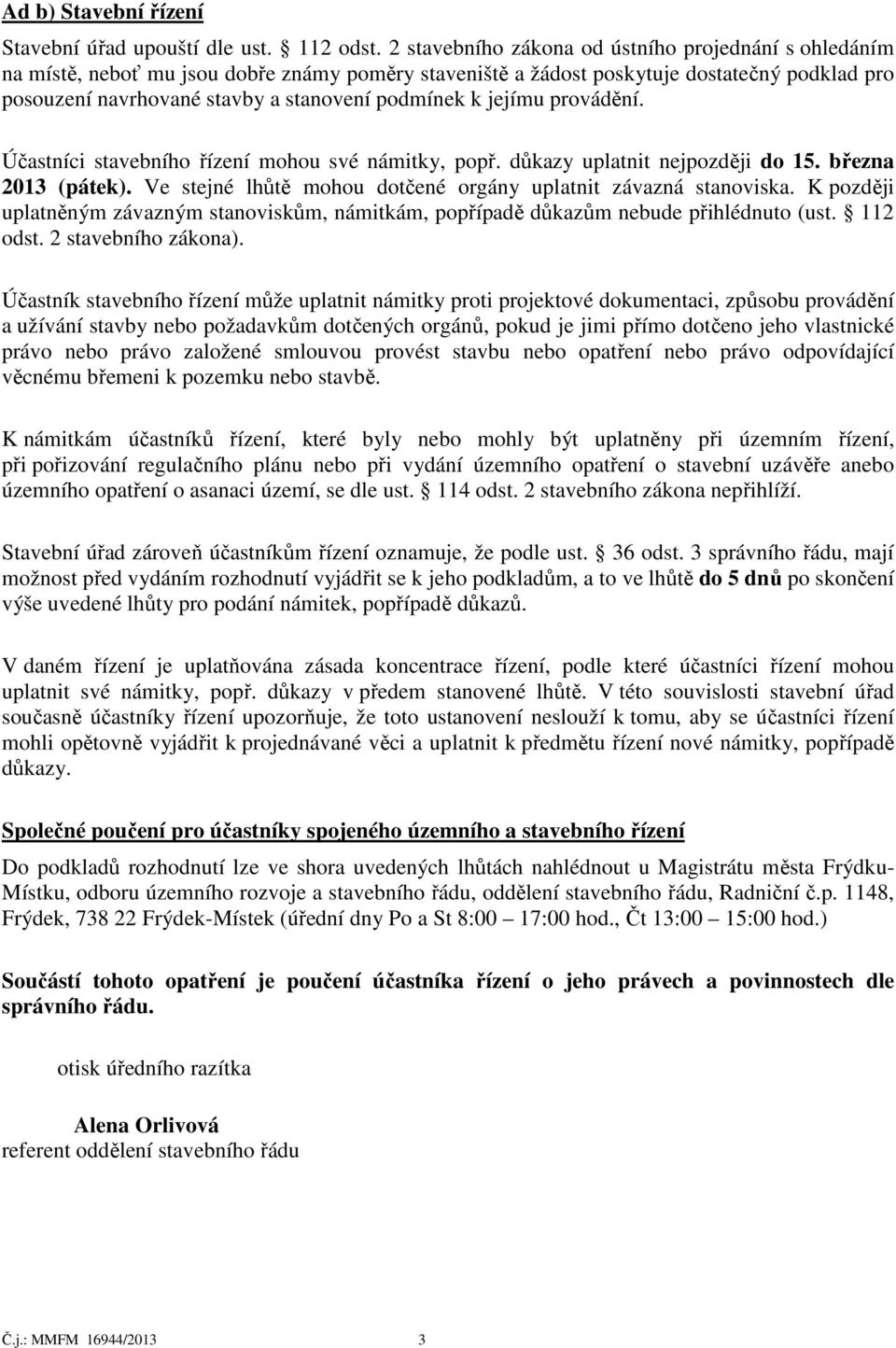 k jejímu provádění. Účastníci stavebního řízení mohou své námitky, popř. důkazy uplatnit nejpozději do 15. března 2013 (pátek). Ve stejné lhůtě mohou dotčené orgány uplatnit závazná stanoviska.