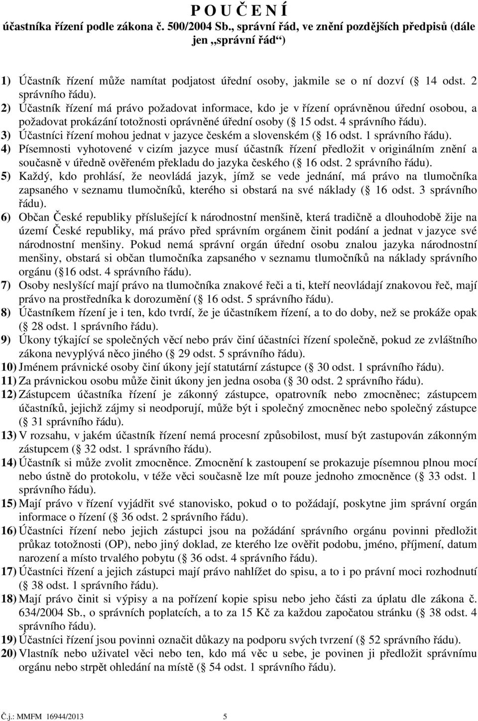 2 2) Účastník řízení má právo požadovat informace, kdo je v řízení oprávněnou úřední osobou, a požadovat prokázání totožnosti oprávněné úřední osoby ( 15 odst.