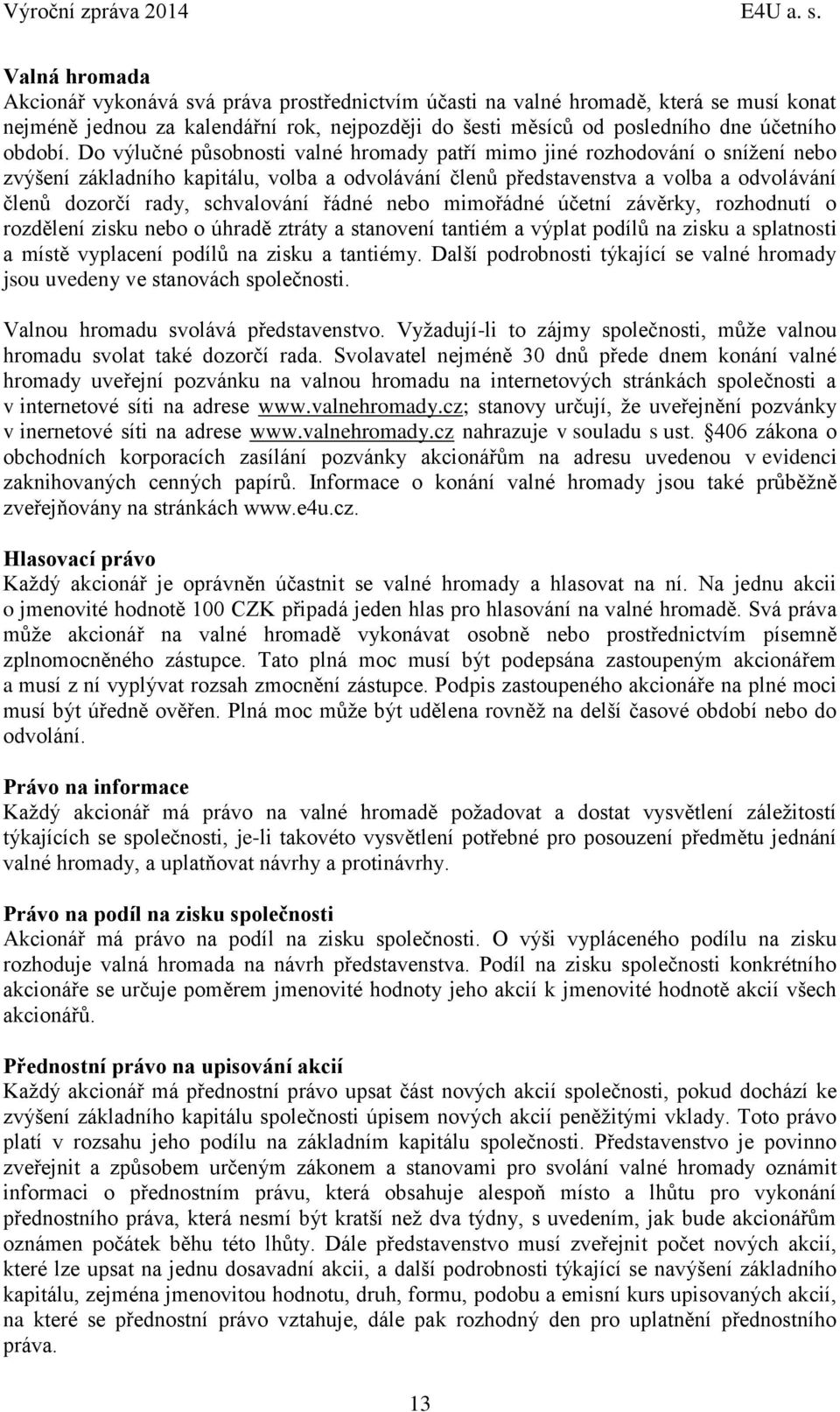 Do výlučné působnosti valné hromady patří mimo jiné rozhodování o snížení nebo zvýšení základního kapitálu, volba a odvolávání členů představenstva a volba a odvolávání členů dozorčí rady,