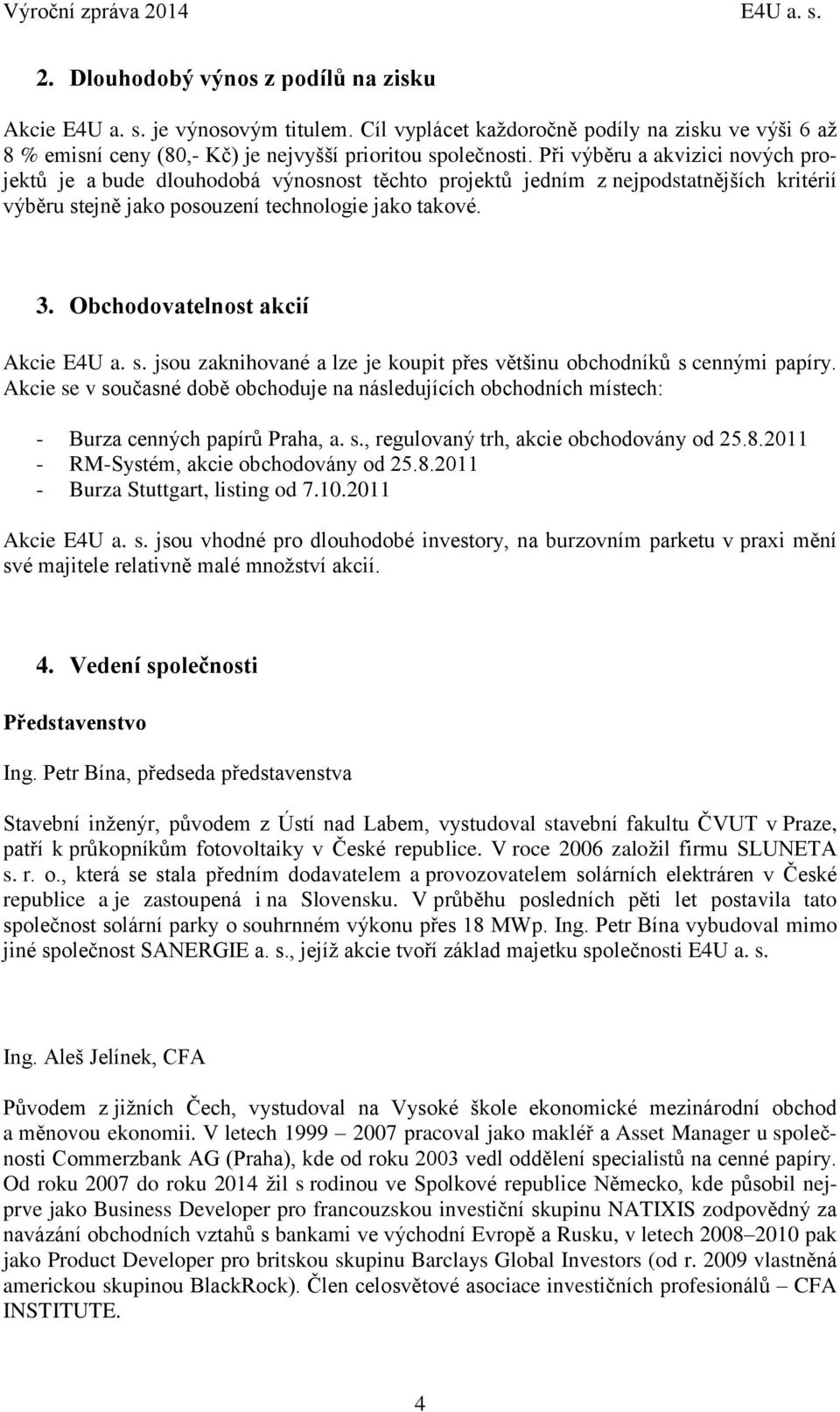 Při výběru a akvizici nových projektů je a bude dlouhodobá výnosnost těchto projektů jedním z nejpodstatnějších kritérií výběru stejně jako posouzení technologie jako takové. 3.
