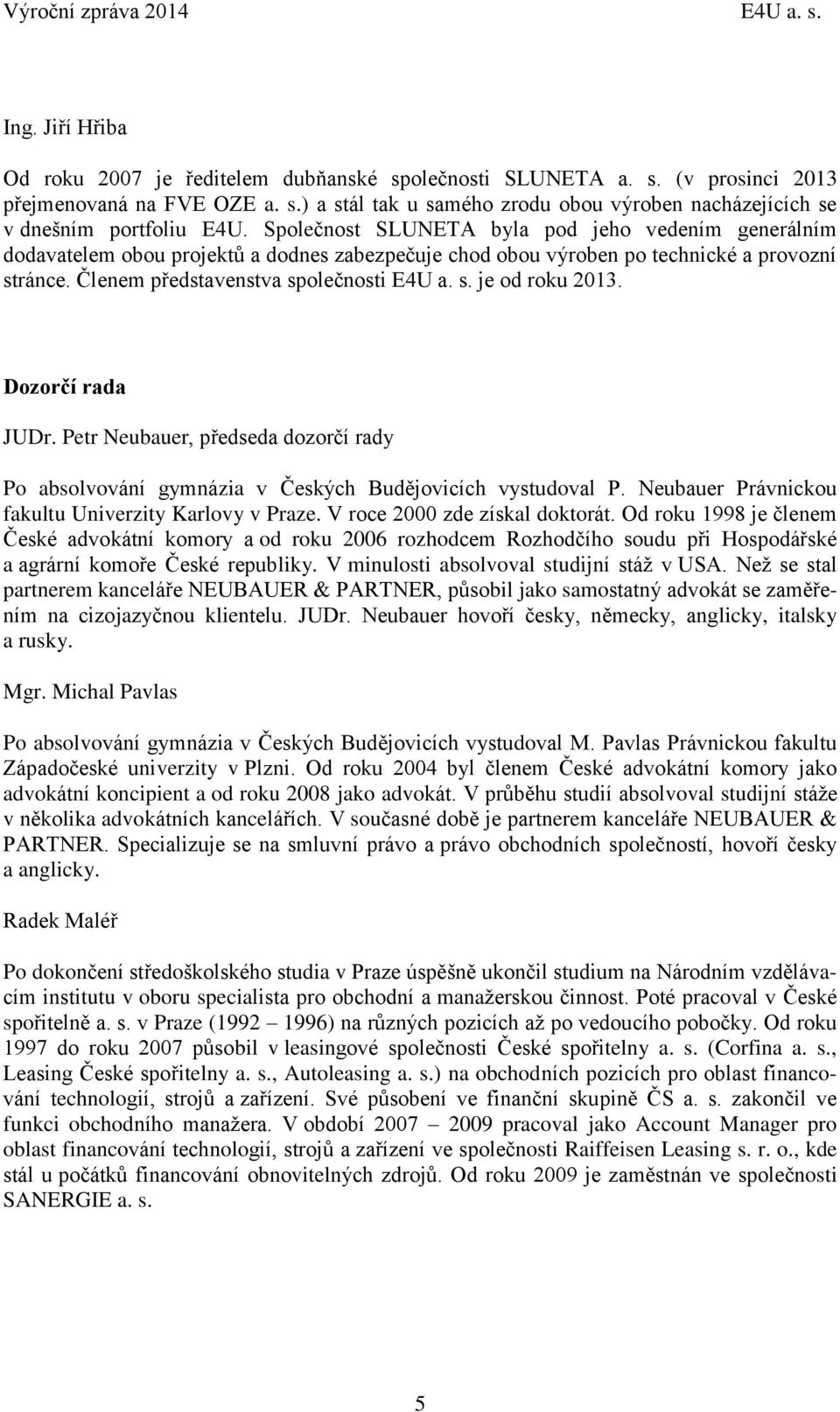 Dozorčí rada JUDr. Petr Neubauer, předseda dozorčí rady Po absolvování gymnázia v Českých Budějovicích vystudoval P. Neubauer Právnickou fakultu Univerzity Karlovy v Praze.