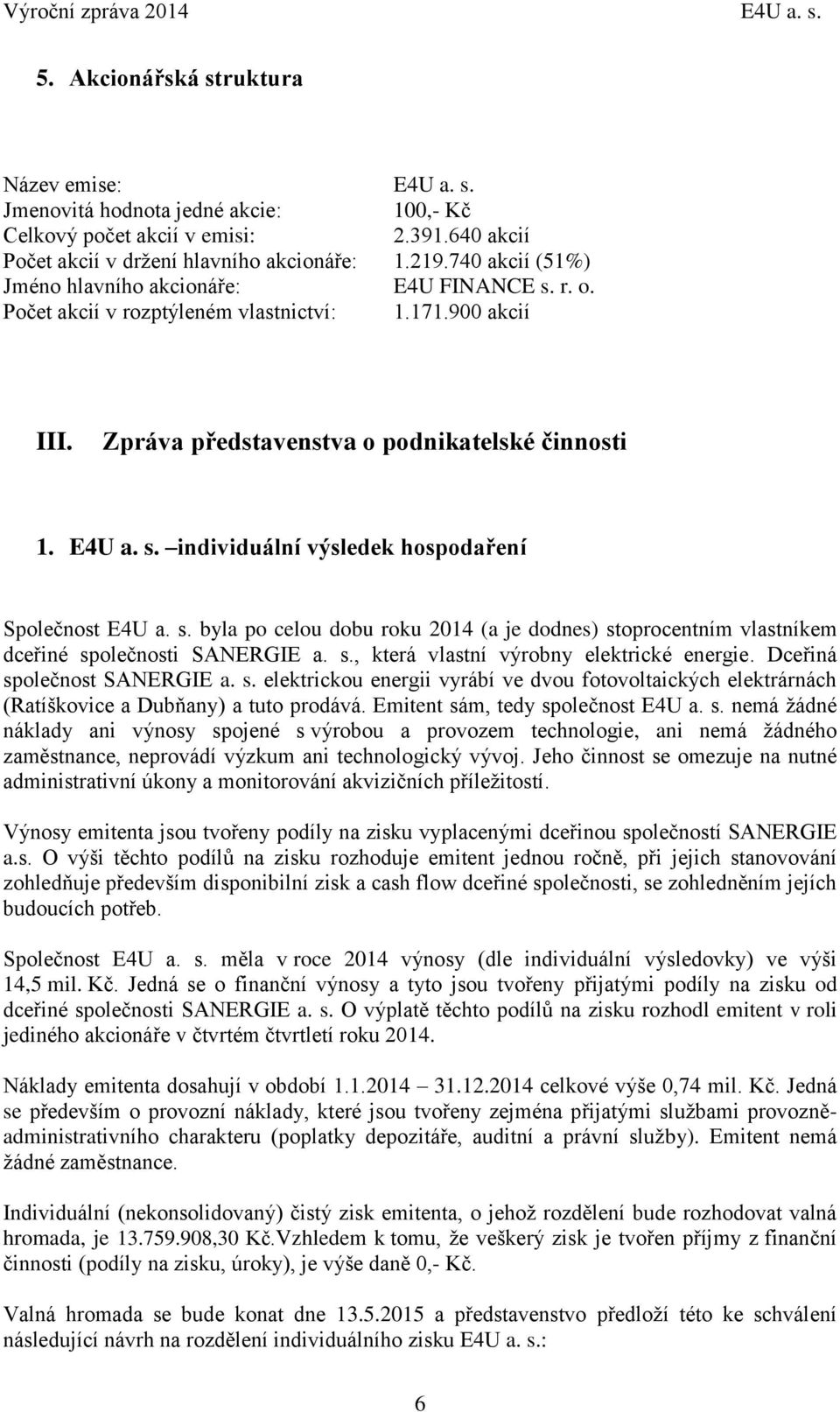 Zpráva představenstva o podnikatelské činnosti 1. E4U a. s. individuální výsledek hospodaření Společnost E4U a. s. byla po celou dobu roku 2014 (a je dodnes) stoprocentním vlastníkem dceřiné společnosti SANERGIE a.