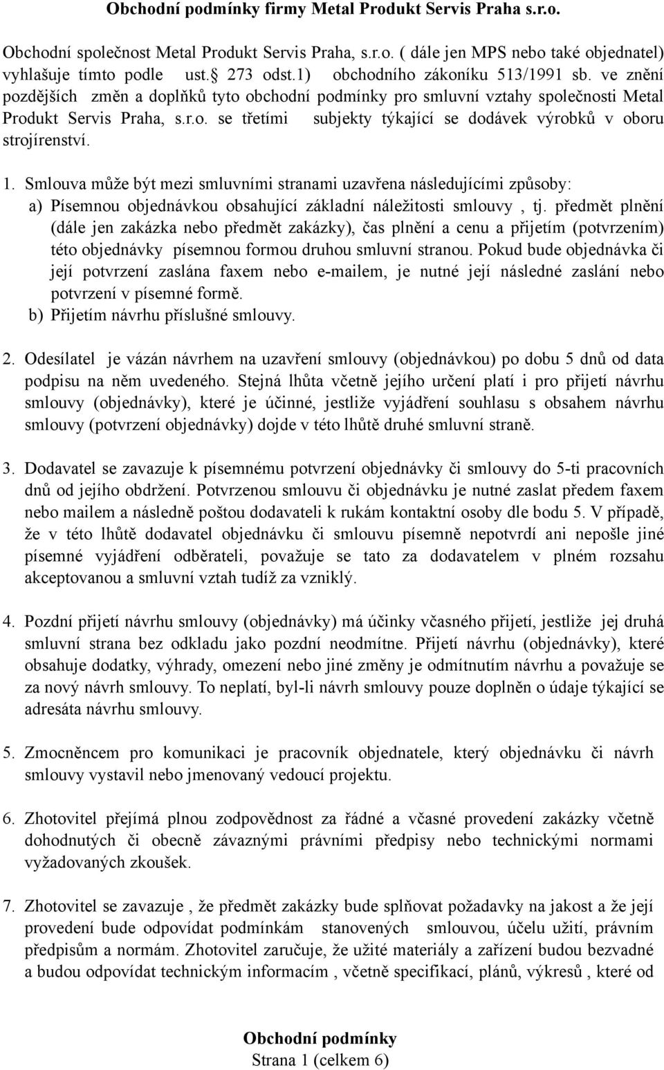 1. Smlouva může být mezi smluvními stranami uzavřena následujícími způsoby: a) Písemnou objednávkou obsahující základní náležitosti smlouvy, tj.