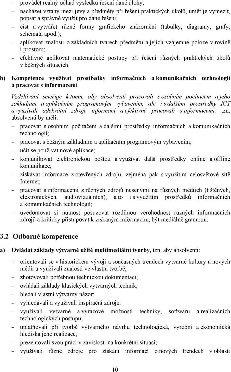 ); aplikovat znalosti o základních tvarech předmětů a jejich vzájemné poloze v rovině i prostoru; efektivně aplikovat matematické postupy při řešení různých praktických úkolů v běžných situacích.