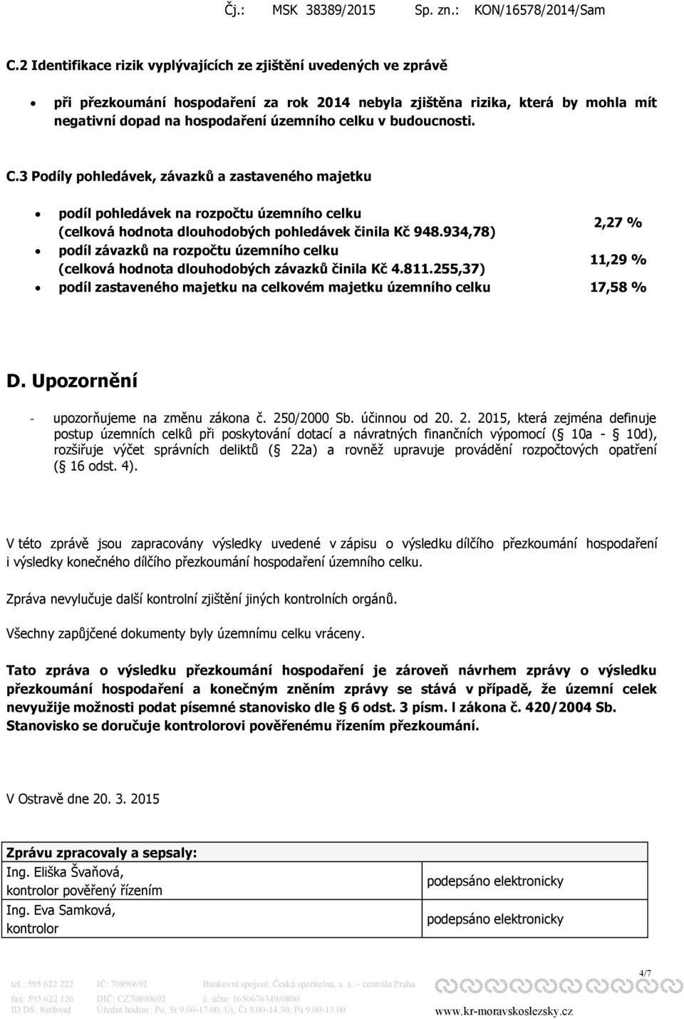 934,78) 2,27 % podíl závazků na rozpočtu územního celku (celková hodnota dlouhodobých závazků činila Kč 4.811.255,37) 11,29 % podíl zastaveného majetku na celkovém majetku územního celku 17,58 % D.