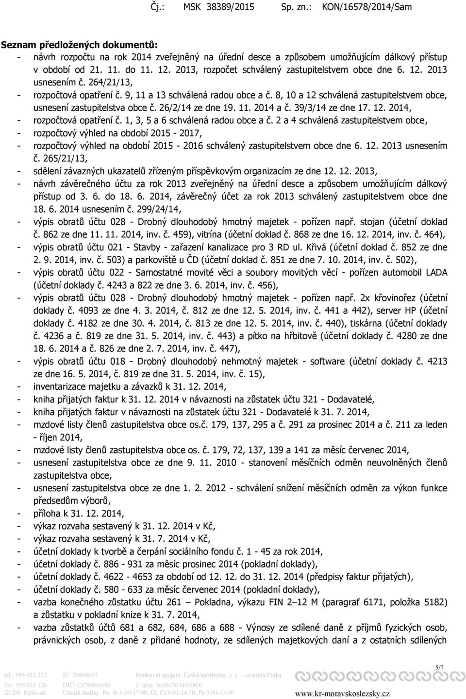 8, 10 a 12 schválená zastupitelstvem obce, usnesení zastupitelstva obce č. 26/2/14 ze dne 19. 11. 2014 a č. 39/3/14 ze dne 17. 12. 2014, - rozpočtová opatření č. 1, 3, 5 a 6 schválená radou obce a č.