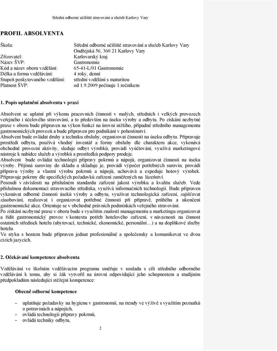 Popis uplatnění absolventa v praxi Absolvent se uplatní při výkonu pracovních činností v malých, středních i velkých provozech veřejného i účelového stravování, a to především na úseku výroby a
