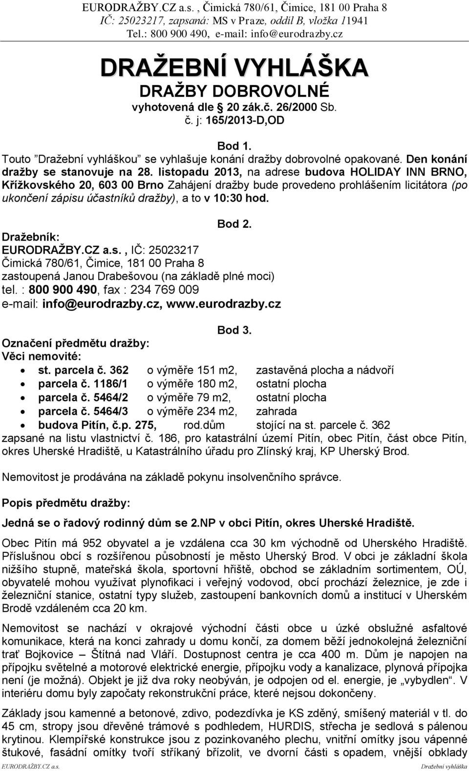 listopadu 2013, na adrese budova HOLIDAY INN BRNO, Křížkovského 20, 603 00 Brno Zahájení dražby bude provedeno prohlášením licitátora (po ukončení zápisu účastníků dražby), a to v 10:30 hod. Bod 2.