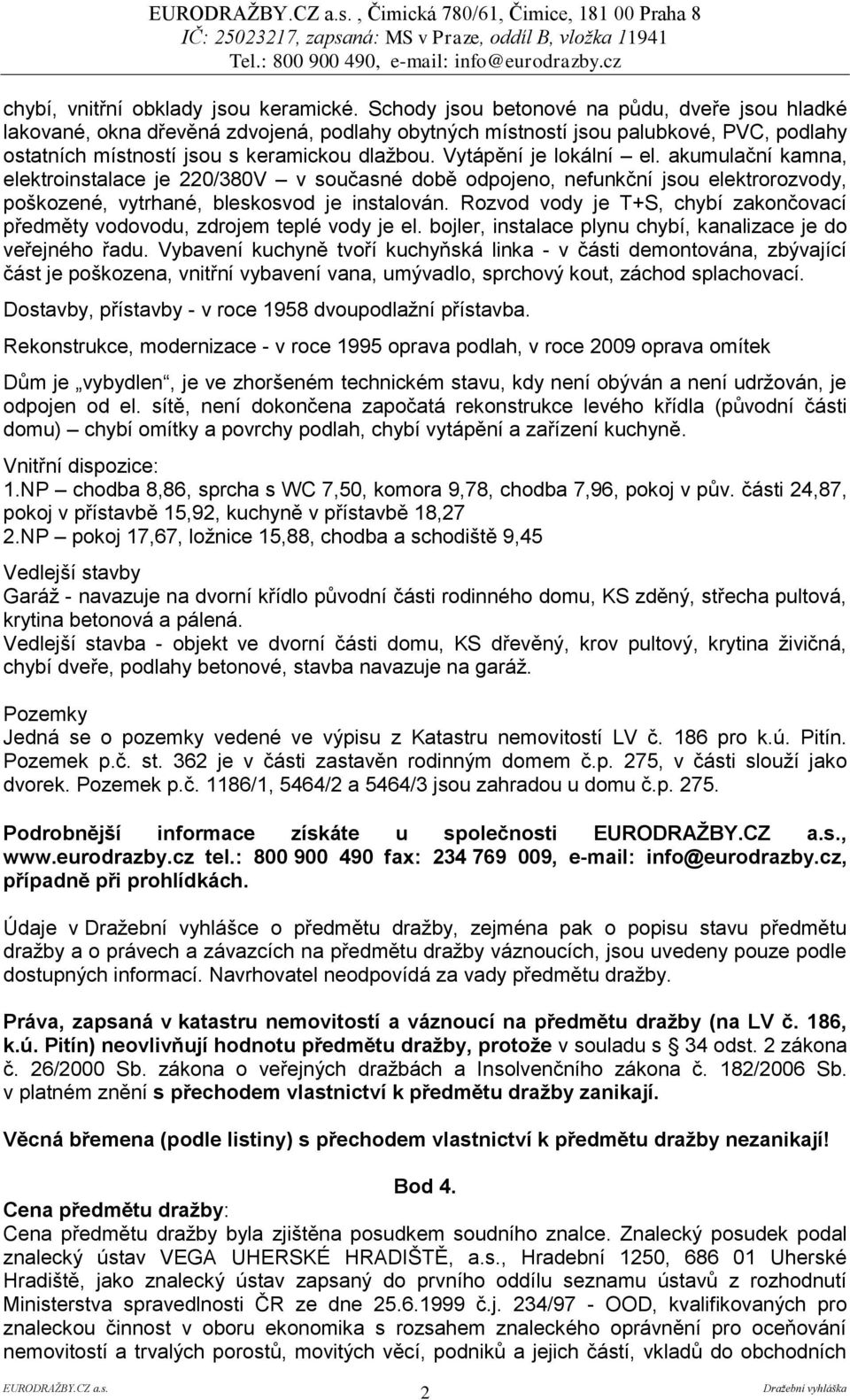 Vytápění je lokální el. akumulační kamna, elektroinstalace je 220/380V v současné době odpojeno, nefunkční jsou elektrorozvody, poškozené, vytrhané, bleskosvod je instalován.