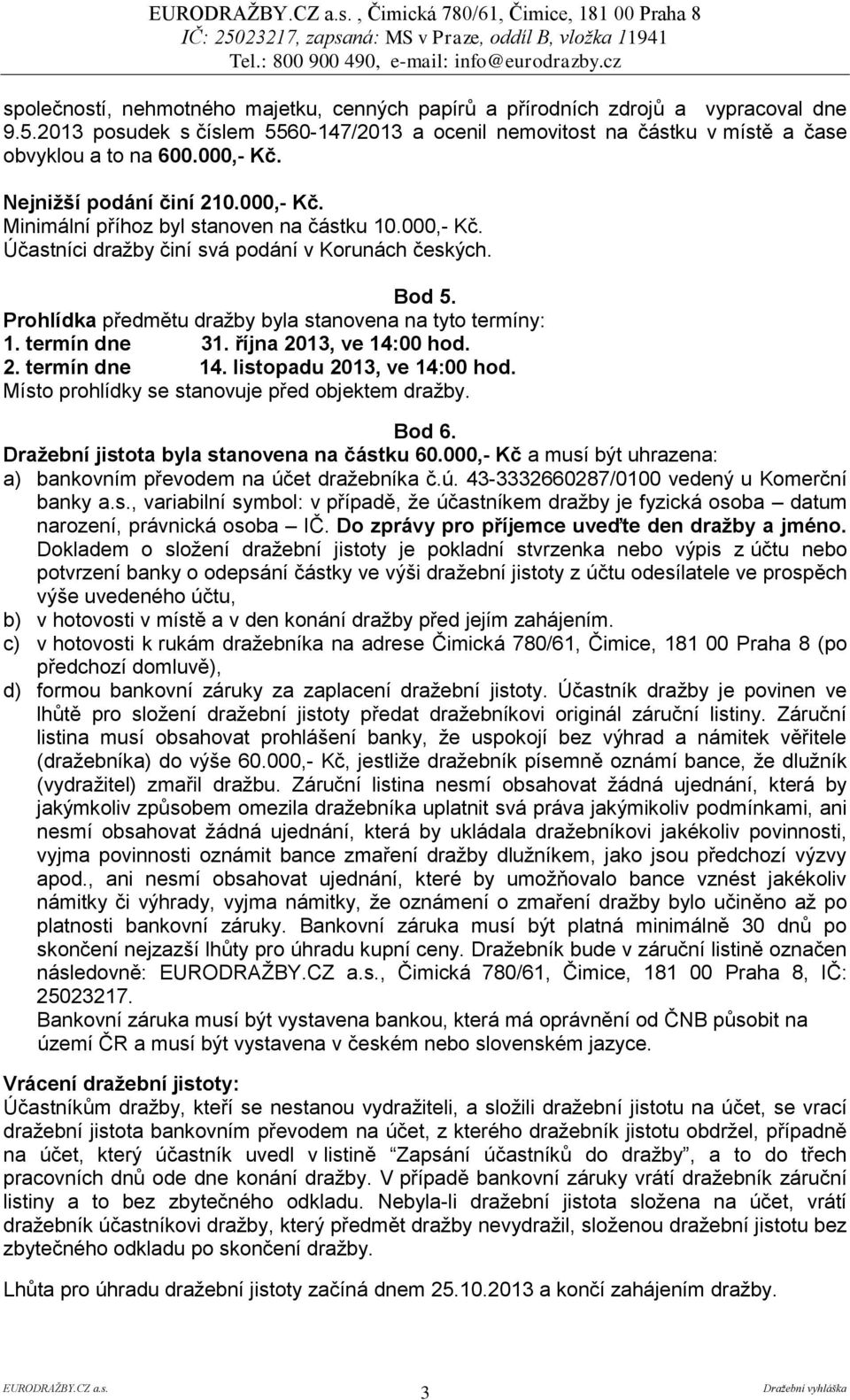 Bod 5. Prohlídka předmětu dražby byla stanovena na tyto termíny: 1. termín dne 31. října 2013, ve 14:00 hod. 2. termín dne 14. listopadu 2013, ve 14:00 hod.