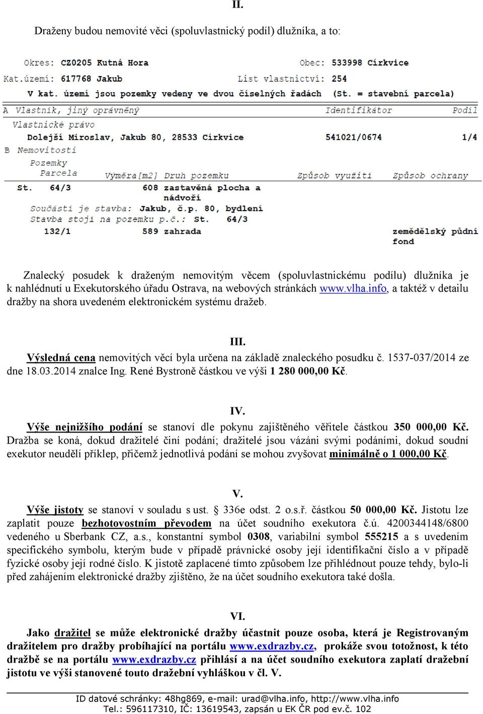 info, a taktéž v detailu dražby na shora uvedeném elektronickém systému dražeb. III. Výsledná cena nemovitých věcí byla určena na základě znaleckého posudku č. 1537-037/2014 ze dne 18.03.2014 znalce Ing.