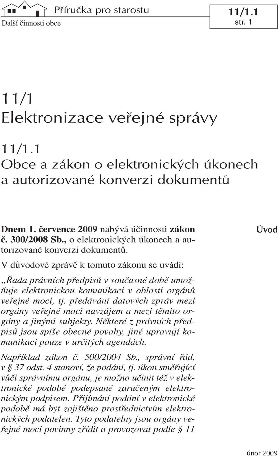 V důvodové zprávě k tomuto zákonu se uvádí: Řada právních předpisů v současné době umožňuje elektronickou komunikaci v oblasti orgánů veřejné moci, tj.