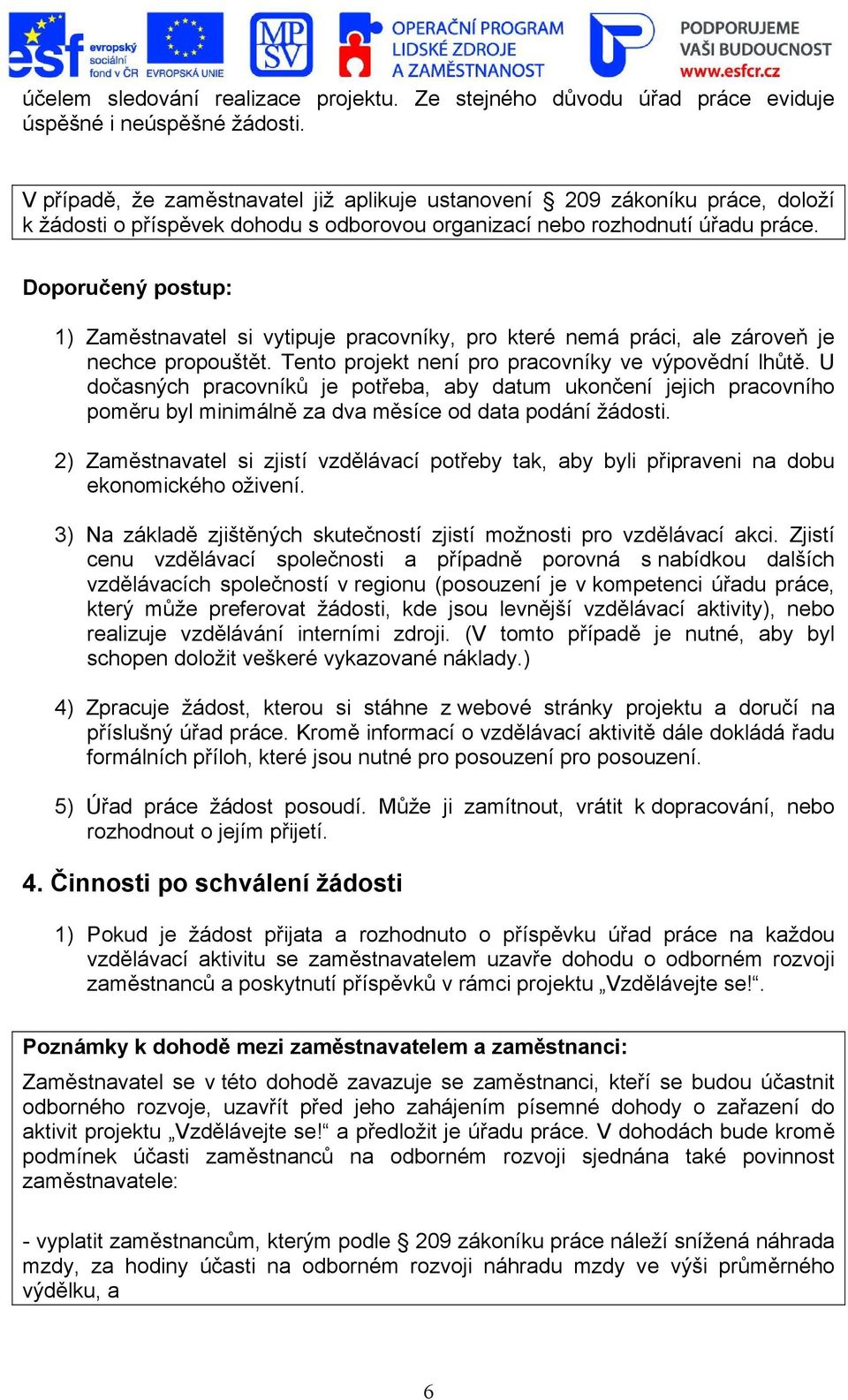 Doporučený postup: 1) Zaměstnavatel si vytipuje pracovníky, pro které nemá práci, ale zároveň je nechce propouštět. Tento projekt není pro pracovníky ve výpovědní lhůtě.