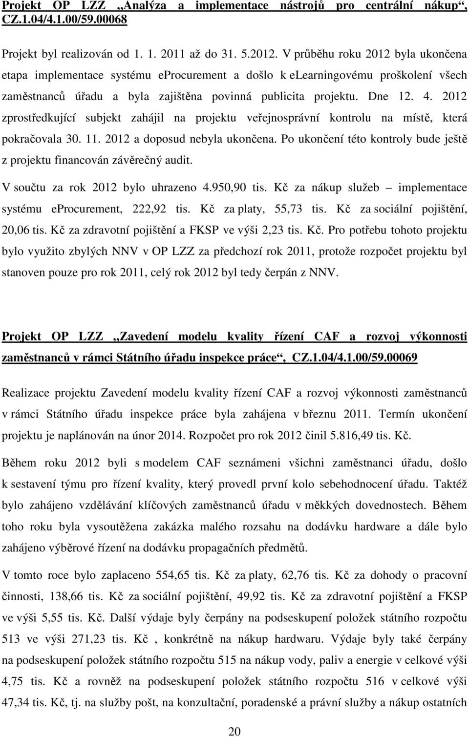 2012 zprostředkující subjekt zahájil na projektu veřejnosprávní kontrolu na místě, která pokračovala 30. 11. 2012 a doposud nebyla ukončena.