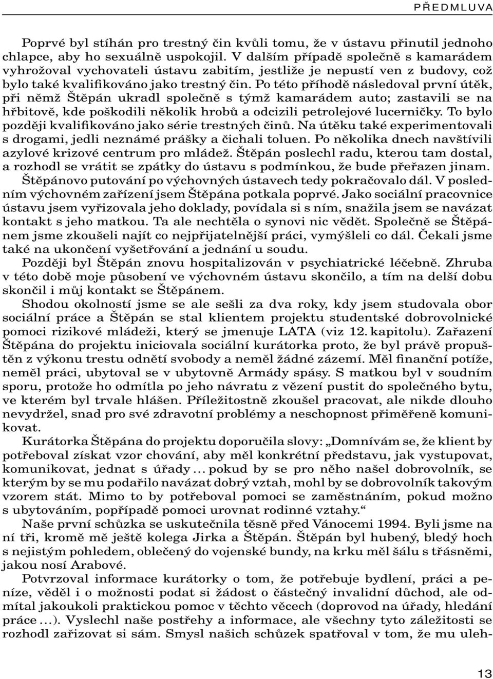 Po této příhodě následoval první útěk, při němž Štěpán ukradl společně s týmž kamarádem auto; zastavili se na hřbitově, kde poškodili několik hrobů a odcizili petrolejové lucerničky.