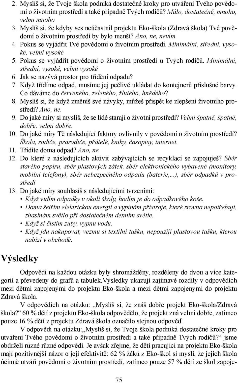 Minimální, střední, vysoké, velmi vysoké 5. Pokus se vyjádřit povědomí o životním prostředí u Tvých rodičů. Minimální, střední, vysoké, velmi vysoké 6. Jak se nazývá prostor pro třídění odpadu? 7.